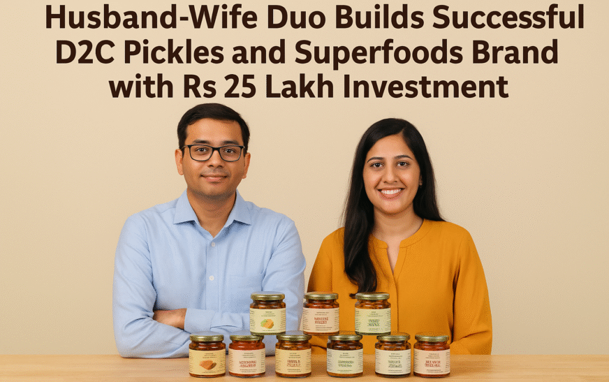 Husband-Wife Duo Builds Successful D2C Pickles and Superfoods Brand with Rs 25 Lakh Investment